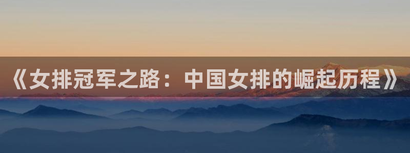 jrs直播低调看直播nba直播 龙门直播：《女排冠军之路：中国女排的崛起历程》